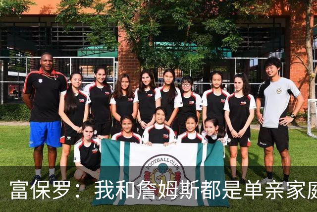 富保罗：我和詹姆斯都是单亲家庭&母亲很年轻 我们最开始因此投缘