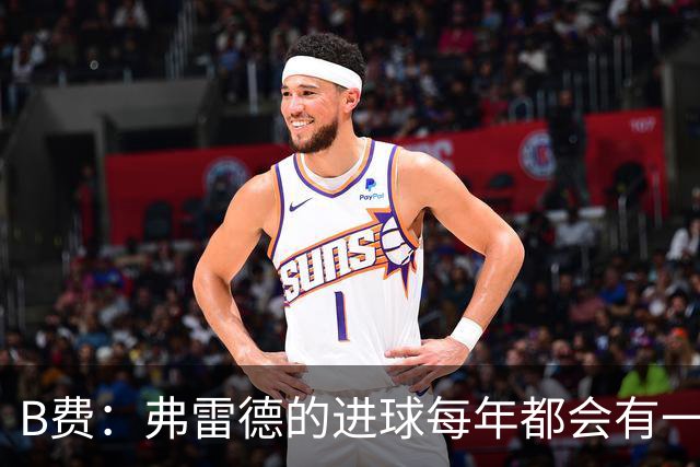 B费：弗雷德的进球每年都会有一次 他配得上赞美